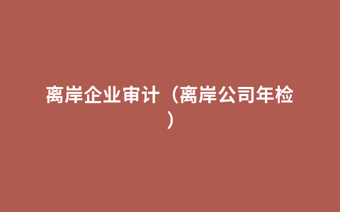 离岸企业审计（离岸公司年检）