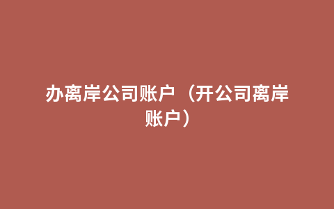 办离岸公司账户（开公司离岸账户）