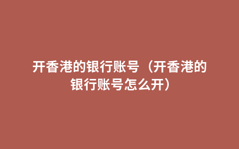 开香港的银行账号（开香港的银行账号怎么开）