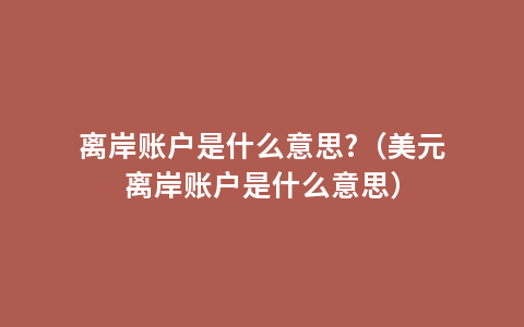 离岸账户是什么意思?（美元离岸账户是什么意思）