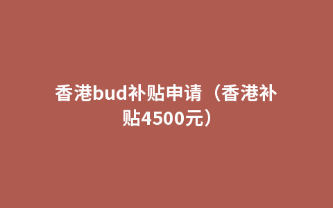 香港bud补贴申请（香港补贴4500元）