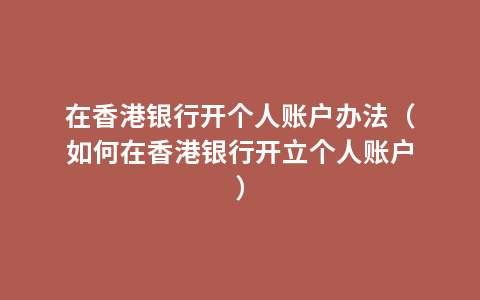 在香港银行开个人账户办法（如何在香港银行开立个人账户）