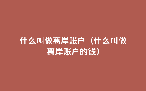 什么叫做离岸账户（什么叫做离岸账户的钱）