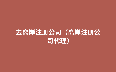 去离岸注册公司（离岸注册公司代理）