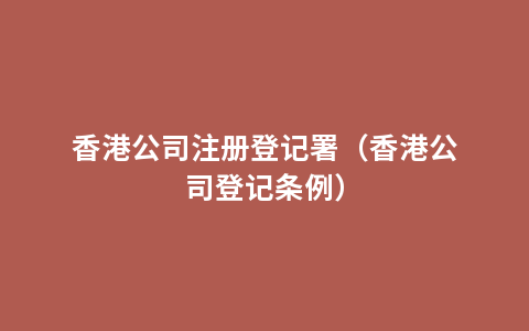 香港公司注册登记署（香港公司登记条例）