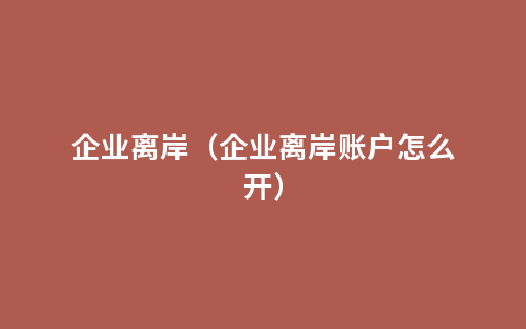 企业离岸（企业离岸账户怎么开）
