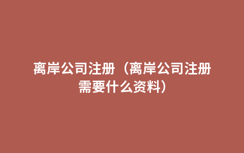 离岸公司注册（离岸公司注册需要什么资料）