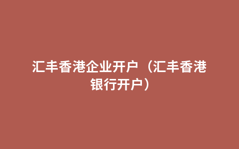 汇丰香港企业开户（汇丰香港银行开户）