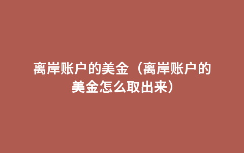 离岸账户的美金（离岸账户的美金怎么取出来）