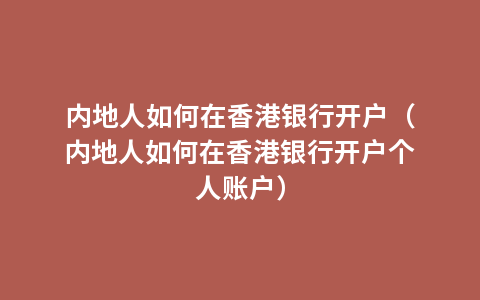 内地人如何在香港银行开户（内地人如何在香港银行开户个人账户）