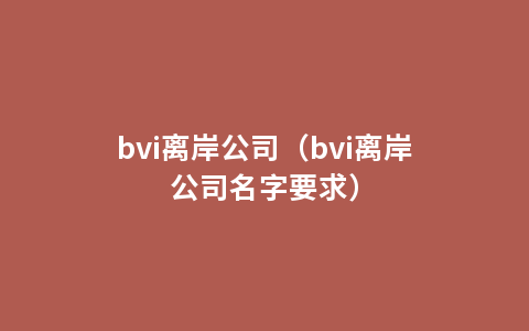 bvi离岸公司（bvi离岸公司名字要求）