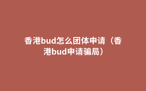 香港bud怎么团体申请（香港bud申请骗局）