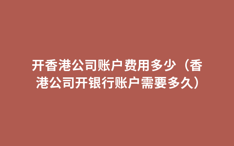 开香港公司账户费用多少（香港公司开银行账户需要多久）