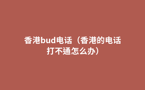 香港bud电话（香港的电话打不通怎么办）