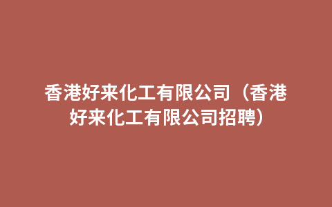 香港好来化工有限公司（香港好来化工有限公司招聘）
