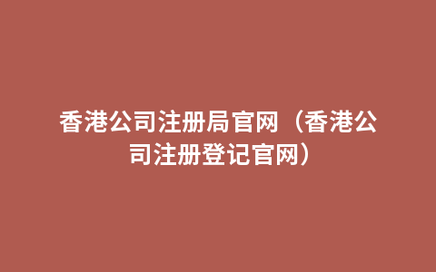 香港公司注册局官网（香港公司注册登记官网）