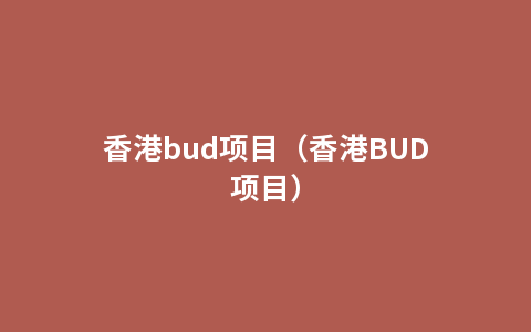 香港bud项目（香港BUD项目）