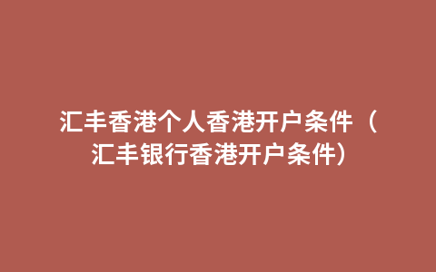 汇丰香港个人香港开户条件（汇丰银行香港开户条件）
