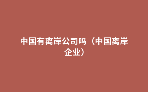 中国有离岸公司吗（中国离岸企业）