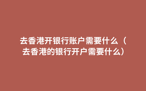 去香港开银行账户需要什么（去香港的银行开户需要什么）
