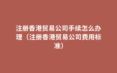 注册香港贸易公司手续怎么办理（注册香港贸易公司费用标准）