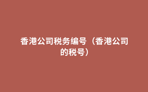 香港公司税务编号（香港公司的税号）