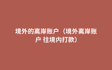 境外的离岸账户（境外离岸账户 往境内打款）