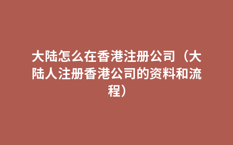 大陆怎么在香港注册公司（大陆人注册香港公司的资料和流程）