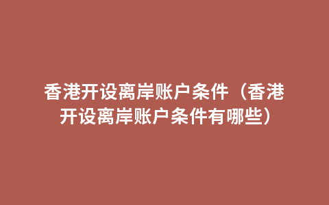 香港开设离岸账户条件（香港开设离岸账户条件有哪些）