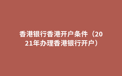 香港银行香港开户条件（2021年办理香港银行开户）