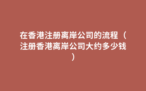 在香港注册离岸公司的流程（注册香港离岸公司大约多少钱）