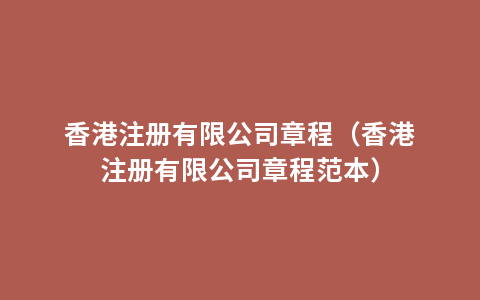 香港注册有限公司章程（香港注册有限公司章程范本）