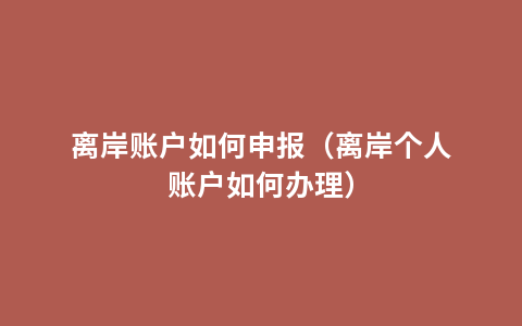 离岸账户如何申报（离岸个人账户如何办理）