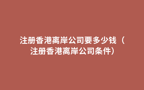 注册香港离岸公司要多少钱（注册香港离岸公司条件）