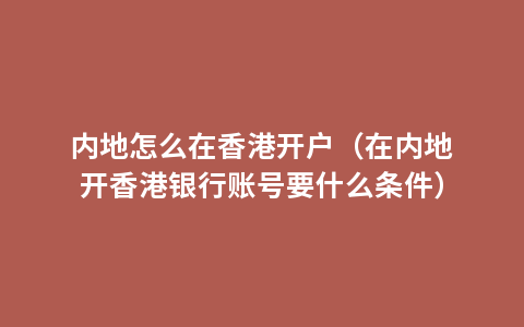 内地怎么在香港开户（在内地开香港银行账号要什么条件）