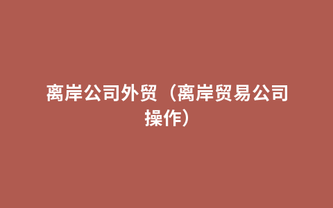 离岸公司外贸（离岸贸易公司操作）