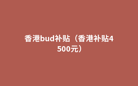 香港bud补贴（香港补贴4500元）