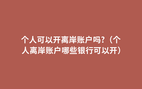 个人可以开离岸账户吗?（个人离岸账户哪些银行可以开）