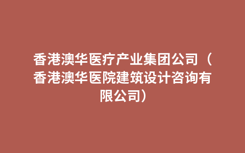 香港澳华医疗产业集团公司（香港澳华医院建筑设计咨询有限公司）