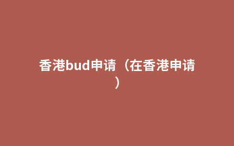 香港bud申请（在香港申请）