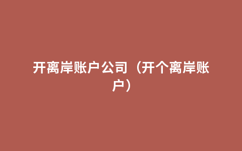 开离岸账户公司（开个离岸账户）