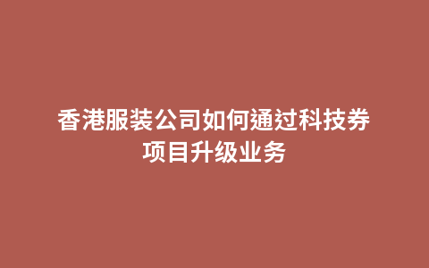 香港服装公司如何通过科技券项目升级业务