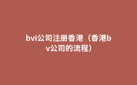 bvi公司注册香港（香港bv公司的流程）