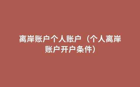 离岸账户个人账户（个人离岸账户开户条件）