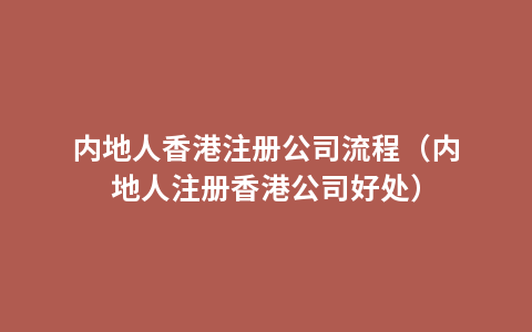 内地人香港注册公司流程（内地人注册香港公司好处）