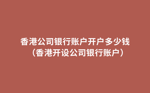 香港公司银行账户开户多少钱（香港开设公司银行账户）