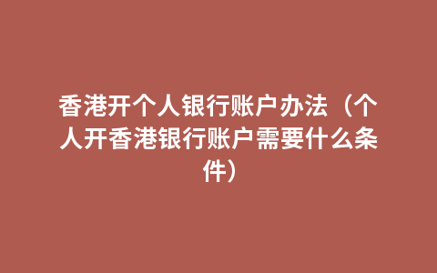 香港开个人银行账户办法（个人开香港银行账户需要什么条件）