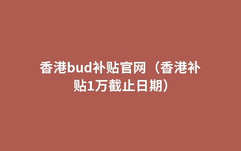 香港bud补贴官网（香港补贴1万截止日期）