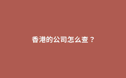 香港的公司怎么查？