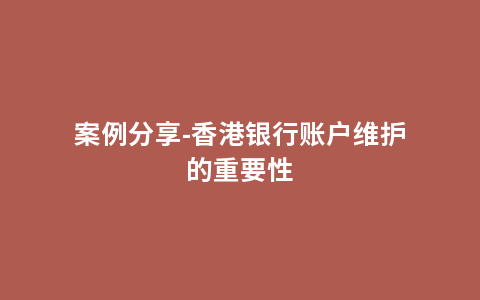 案例分享-香港银行账户维护的重要性